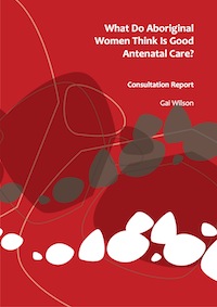 What Do Aboriginal Women Think Is Good Antenatal Care? Consultation Report